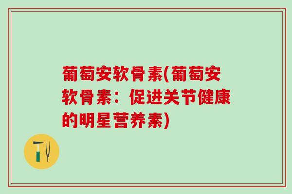 葡萄安软骨素(葡萄安软骨素：促进关节健康的明星营养素)