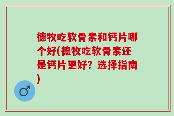 德牧吃软骨素和钙片哪个好(德牧吃软骨素还是钙片更好？选择指南)