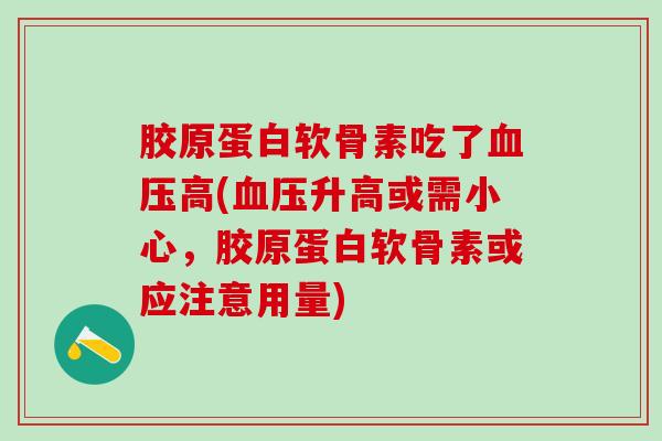 胶原蛋白软骨素吃了血压高(血压升高或需小心，胶原蛋白软骨素或应注意用量)