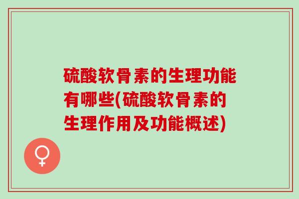 硫酸软骨素的生理功能有哪些(硫酸软骨素的生理作用及功能概述)