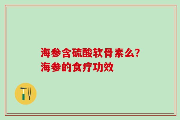 海参含硫酸软骨素么?海参的食疗功效 海参含硫酸软骨素么?海参的食疗功效