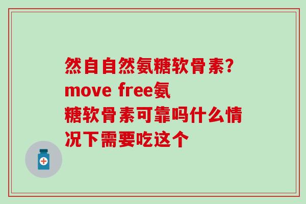 然自自然氨糖软骨素？move free氨糖软骨素可靠吗什么情况下需要吃这个
