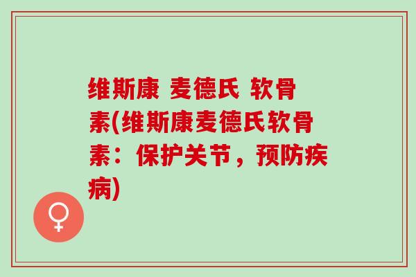 维斯康 麦德氏 软骨素(维斯康麦德氏软骨素：保护关节，预防疾病)
