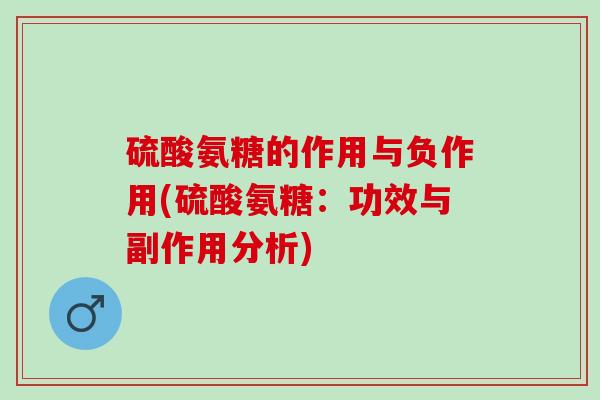 硫酸氨糖的作用与负作用(硫酸氨糖：功效与副作用分析)