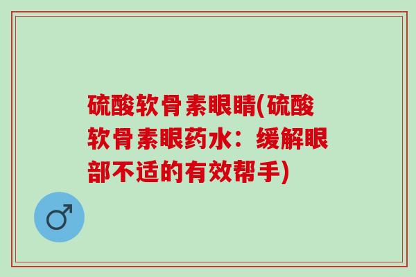 硫酸软骨素眼睛(硫酸软骨素眼药水：缓解眼部不适的有效帮手)