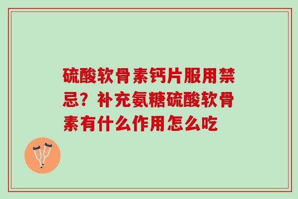 硫酸软骨素钙片服用禁忌?补充氨糖硫酸软骨素有什么作用怎么吃 硫酸软骨素钙片服用禁忌?补充氨糖硫酸软骨素有什么作用怎么吃