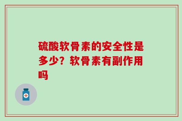 硫酸软骨素的安全性是多少？软骨素有副作用吗