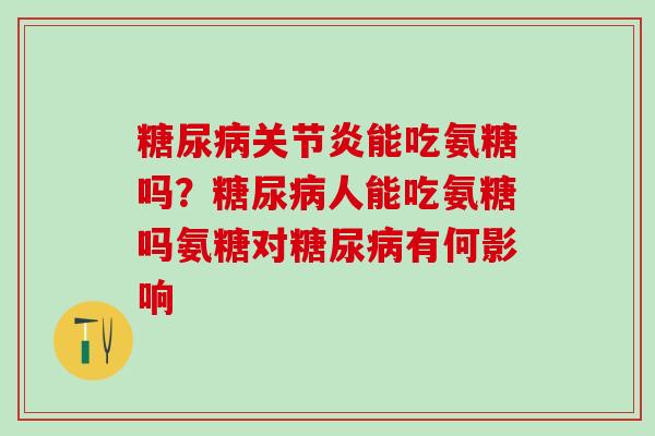 糖尿病关节炎能吃氨糖吗？糖尿病人能吃氨糖吗氨糖对糖尿病有何影响