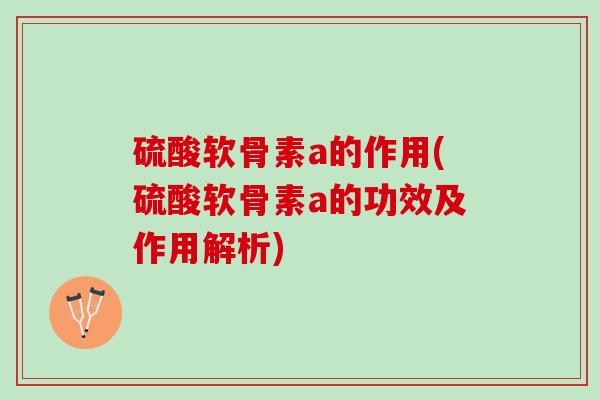 硫酸软骨素a的作用(硫酸软骨素a的功效及作用解析)