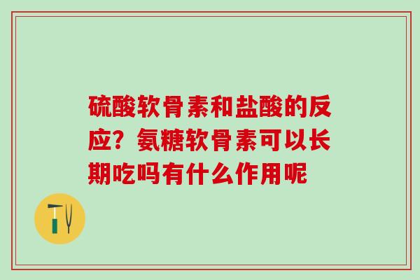 硫酸软骨素和盐酸的反应？氨糖软骨素可以长期吃吗有什么作用呢