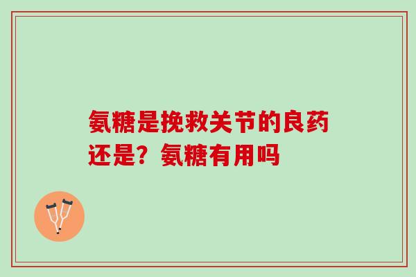 氨糖是挽救关节的良药还是？氨糖有用吗