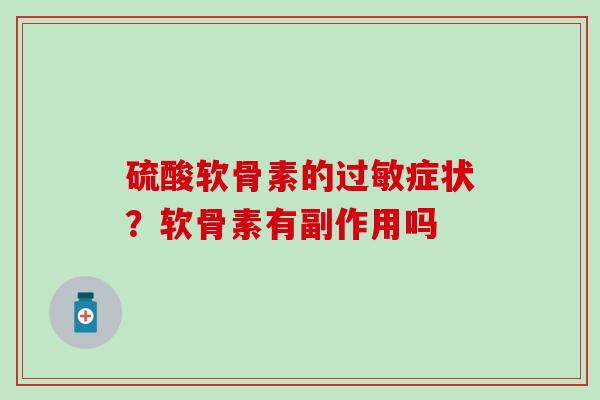 硫酸软骨素的过敏症状？软骨素有副作用吗