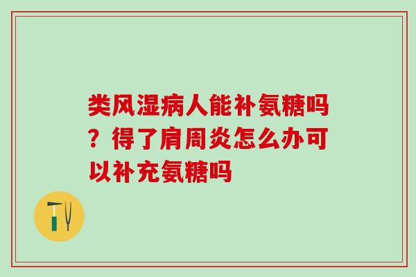 类人能补氨糖吗?得了怎么办可以补充氨糖吗 类人能补氨糖吗?得了怎么办可以补充氨糖吗