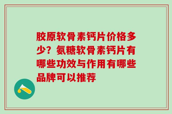 胶原软骨素钙片价格多少？氨糖软骨素钙片有哪些功效与作用有哪些品牌可以推荐
