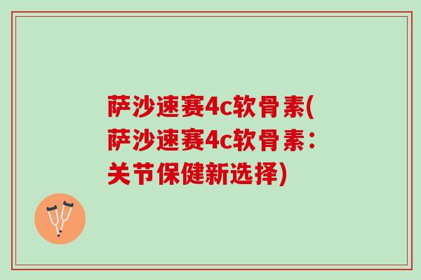 萨沙速赛4c软骨素(萨沙速赛4c软骨素：关节保健新选择)