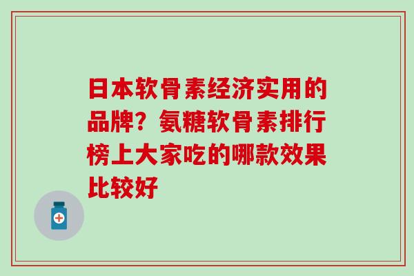 日本软骨素经济实用的品牌？氨糖软骨素排行榜上大家吃的哪款效果比较好