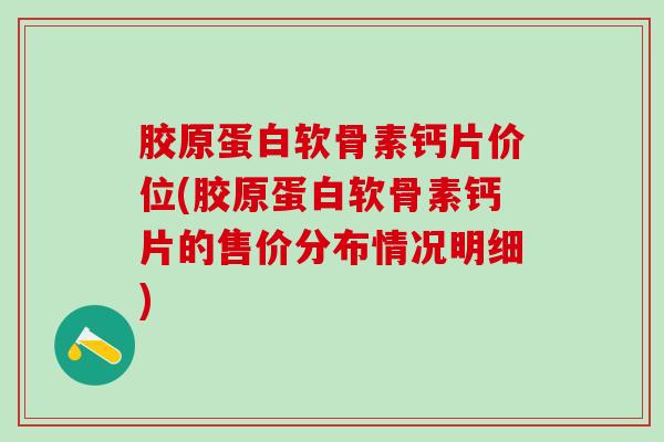 胶原蛋白软骨素钙片价位(胶原蛋白软骨素钙片的售价分布情况明细)