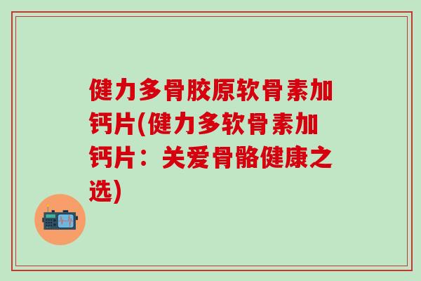 健力多骨胶原软骨素加钙片(健力多软骨素加钙片：关爱骨骼健康之选)