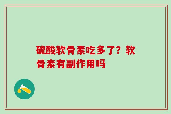 硫酸软骨素吃多了？软骨素有副作用吗