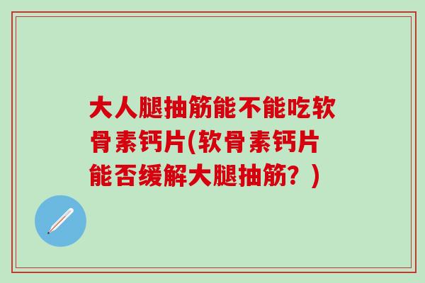 大人腿抽筋能不能吃软骨素钙片(软骨素钙片能否缓解大腿抽筋？)
