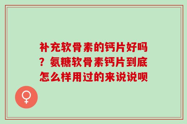 补充软骨素的钙片好吗？氨糖软骨素钙片到底怎么样用过的来说说呗