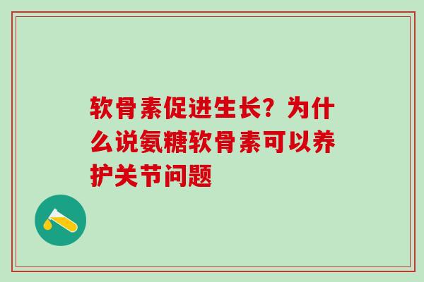 软骨素促进生长？为什么说氨糖软骨素可以养护关节问题
