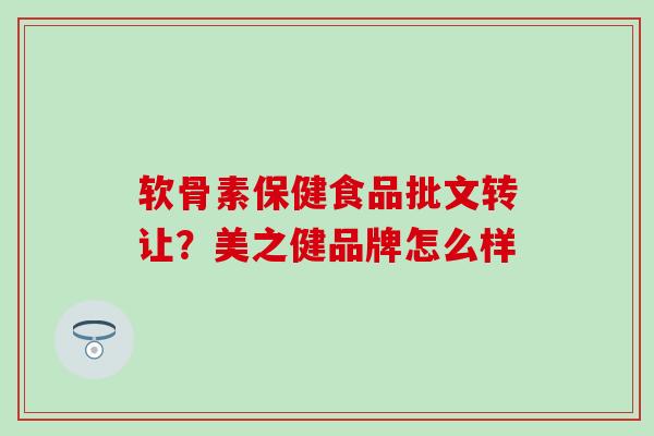 软骨素保健食品批文转让？美之健品牌怎么样