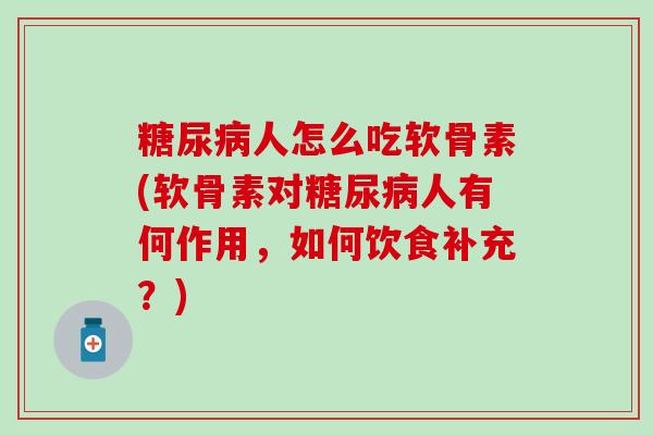 人怎么吃软骨素(软骨素对人有何作用，如何饮食补充？)