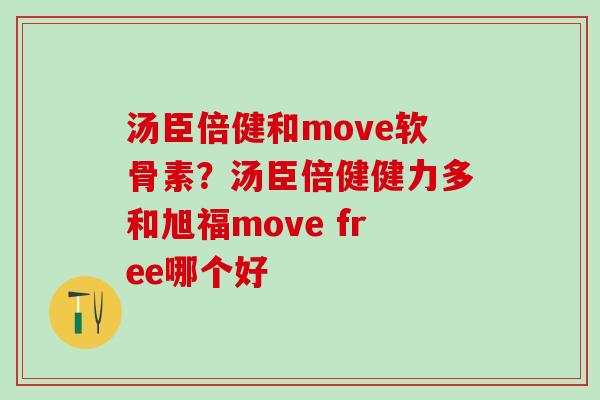 汤臣倍健和move软骨素？汤臣倍健健力多和旭福move free哪个好