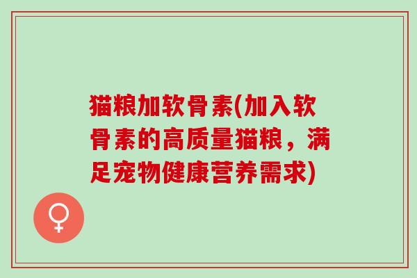 猫粮加软骨素(加入软骨素的高质量猫粮，满足宠物健康营养需求)