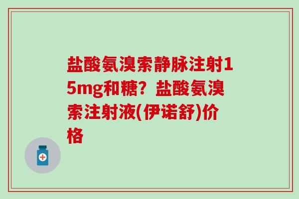 盐酸氨溴索静脉注射15mg和糖？盐酸氨溴索注射液(伊诺舒)价格