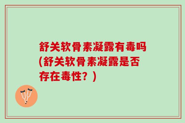 舒关软骨素凝露有毒吗(舒关软骨素凝露是否存在毒性？)