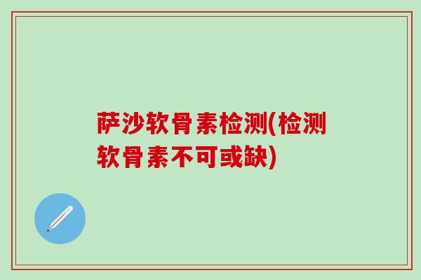萨沙软骨素检测(检测软骨素不可或缺)