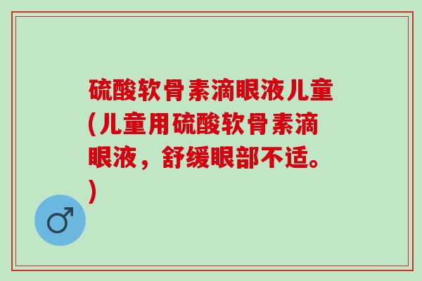 硫酸软骨素滴眼液儿童(儿童用硫酸软骨素滴眼液，舒缓眼部不适。)