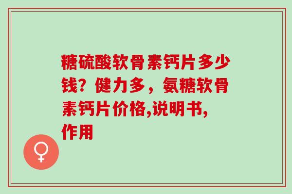 糖硫酸软骨素钙片多少钱？健力多，氨糖软骨素钙片价格,说明书,作用