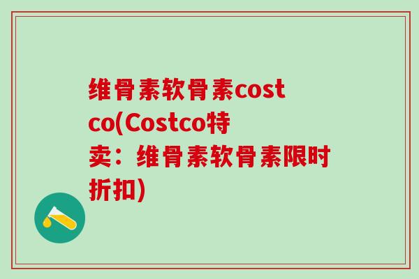 维骨素软骨素costco(Costco特卖：维骨素软骨素限时折扣)