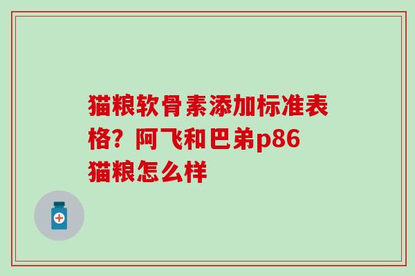 猫粮软骨素添加标准表格？阿飞和巴弟p86猫粮怎么样