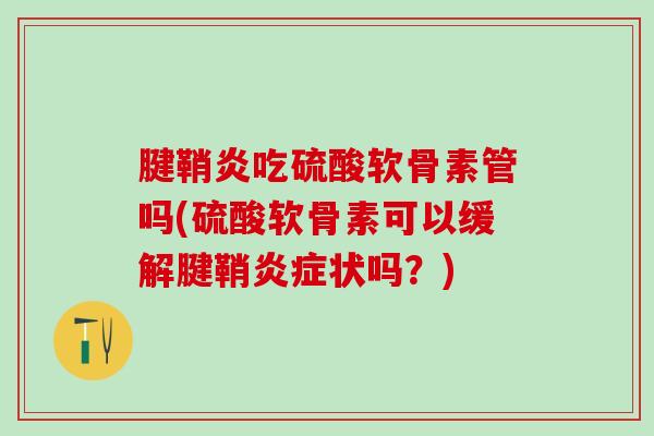 腱鞘炎吃硫酸软骨素管吗(硫酸软骨素可以缓解腱鞘炎症状吗？)