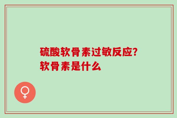 硫酸软骨素反应？软骨素是什么