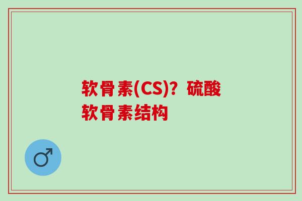 软骨素(CS)？硫酸软骨素结构