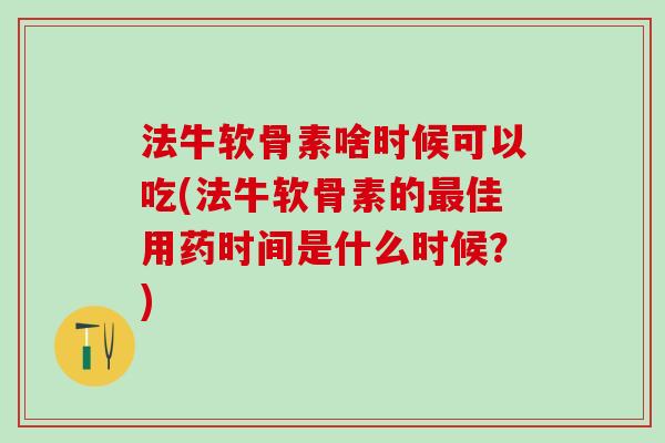 法牛软骨素啥时候可以吃(法牛软骨素的佳用药时间是什么时候？)