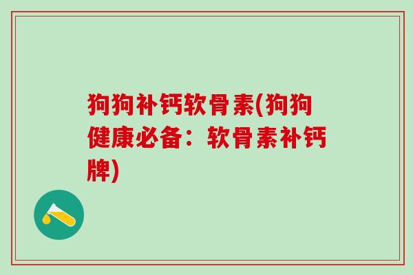 狗狗补钙软骨素(狗狗健康必备：软骨素补钙牌)
