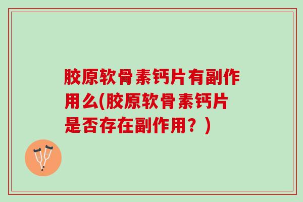 胶原软骨素钙片有副作用么(胶原软骨素钙片是否存在副作用？)