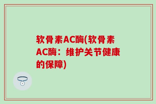 软骨素AC酶(软骨素AC酶：维护关节健康的保障)