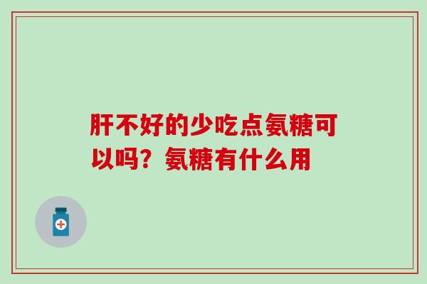 肝不好的少吃点氨糖可以吗？氨糖有什么用