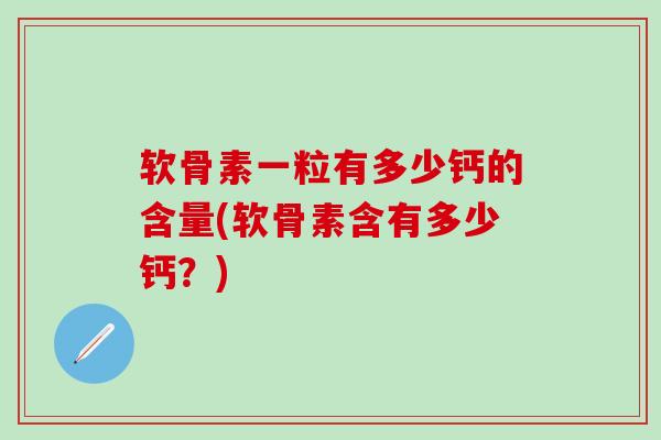 软骨素一粒有多少钙的含量(软骨素含有多少钙？)