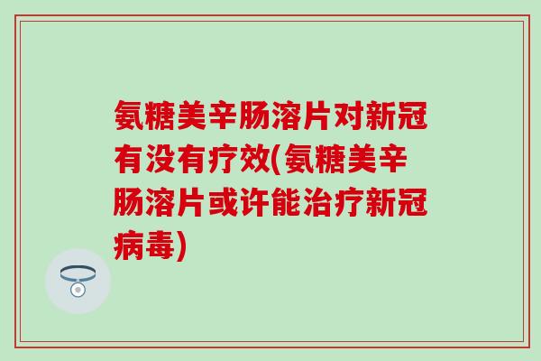 氨糖美辛肠溶片对新冠有没有疗效(氨糖美辛肠溶片或许能治疗新冠病毒)