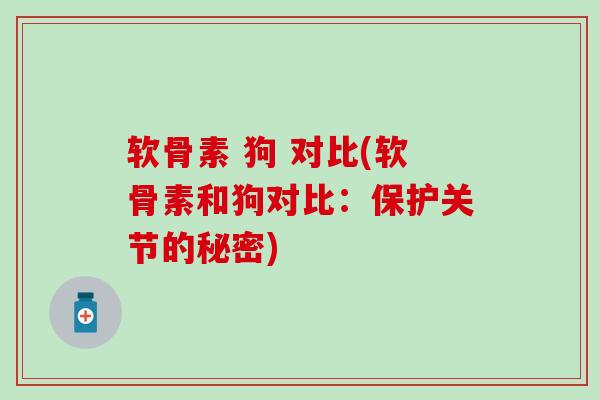软骨素 狗 对比(软骨素和狗对比：保护关节的秘密)
