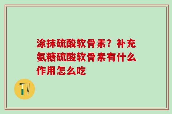 涂抹硫酸软骨素？补充氨糖硫酸软骨素有什么作用怎么吃