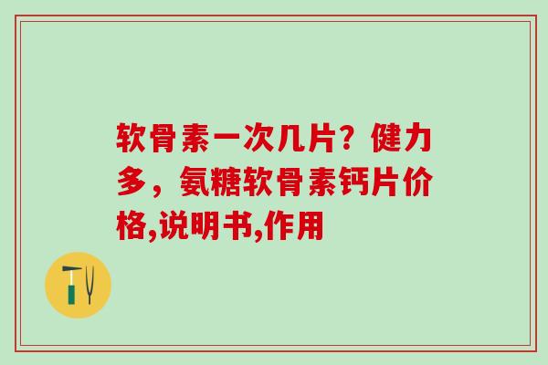 软骨素一次几片？健力多，氨糖软骨素钙片价格,说明书,作用
